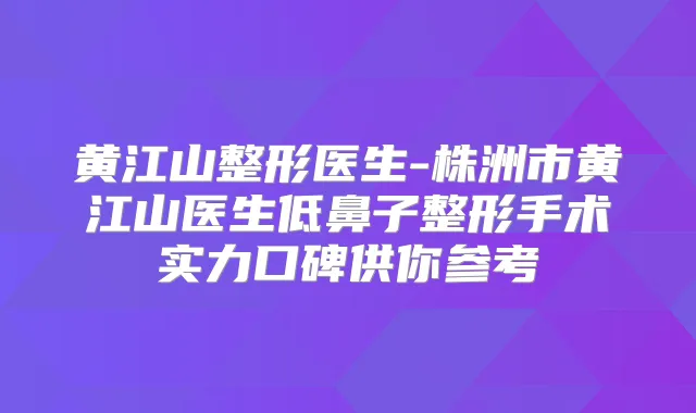 黄江山整形医生-株洲市黄江山医生低鼻子整形手术实力口碑供你参考