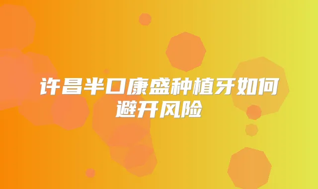 许昌半口康盛种植牙如何避开风险