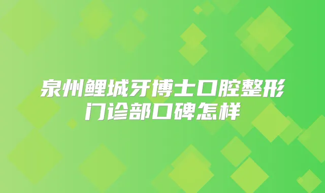 泉州鲤城牙博士口腔整形门诊部口碑怎样