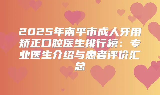 2025年南平市成人牙用矫正口腔医生排行榜：专业医生介绍与患者评价汇总