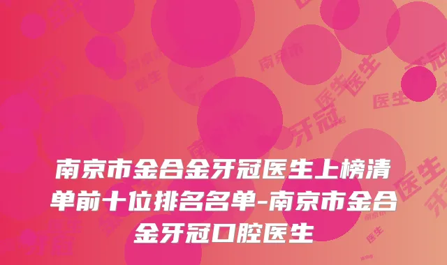 南京市金合金牙冠医生上榜清单前十位排名名单-南京市金合金牙冠口腔医生