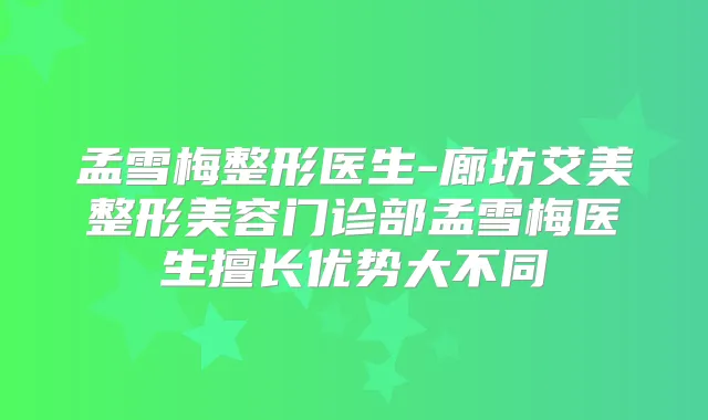 孟雪梅整形医生-廊坊艾美整形美容门诊部孟雪梅医生擅长优势大不同