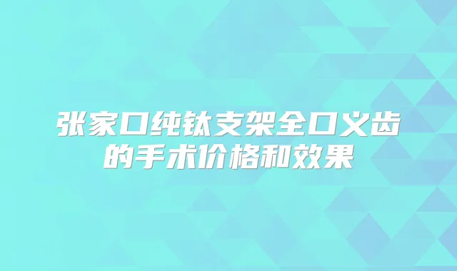 张家口纯钛支架全口义齿的手术价格和效果