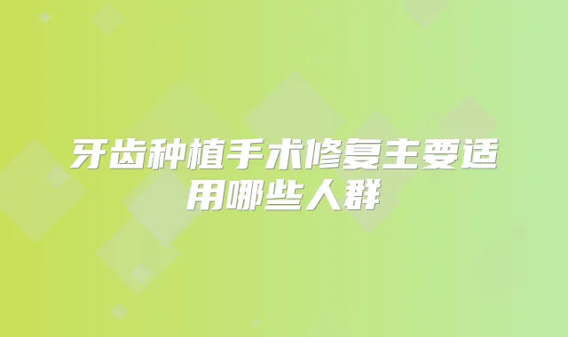 牙齿种植手术修复主要适用哪些人群