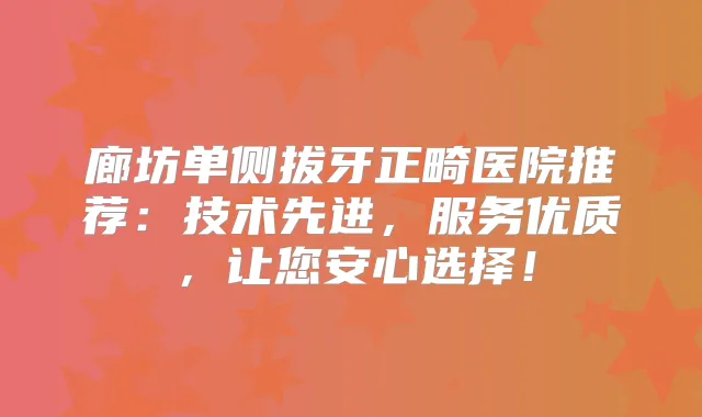 廊坊单侧拔牙正畸医院推荐:技术先进,服务优质,让您安心选择!