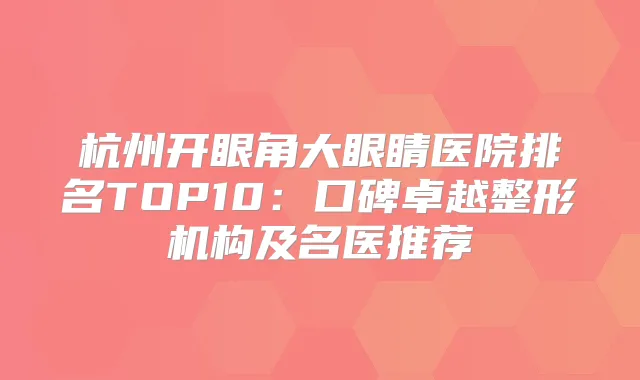 杭州开眼角大眼睛医院排名TOP10：口碑卓越整形机构及名医推荐