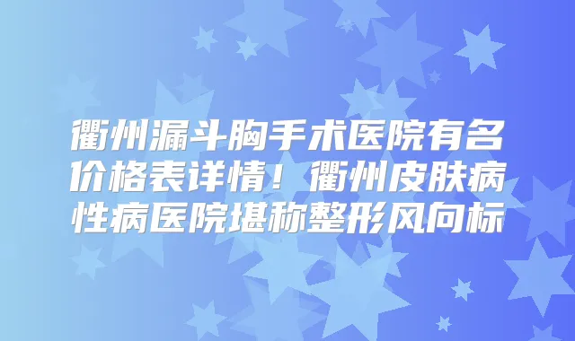 衢州漏斗胸手术医院有名价格表详情!衢州皮肤病性病医院堪称整形风向标