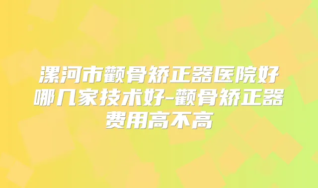 漯河市颧骨矫正器医院好哪几家技术好-颧骨矫正器费用高不高