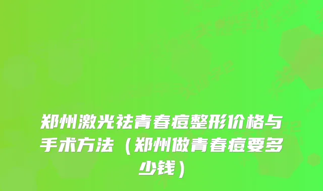 郑州激光祛青春痘整形价格与手术方法（郑州做青春痘要多少钱）
