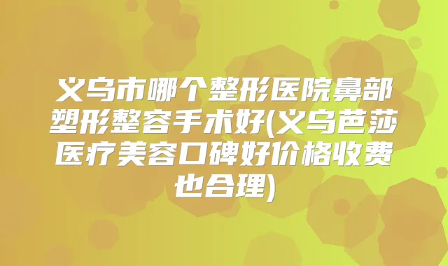 义乌市哪个整形医院鼻部塑形整容手术好(义乌芭莎医疗美容口碑好价格收费也合理)