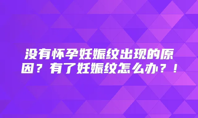 没有怀孕妊娠纹出现的原因？有了妊娠纹怎么办？!