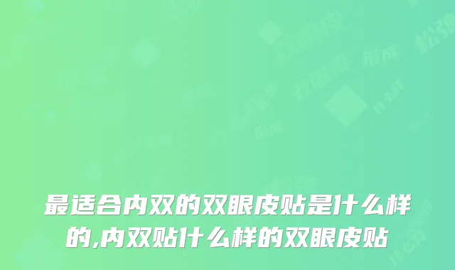 适合内双的双眼皮贴是什么样的,内双贴什么样的双眼皮贴