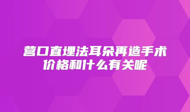 营口直埋法耳朵再造手术价格和什么有关呢