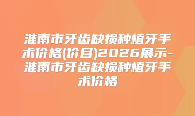 淮南市牙齿缺损种植牙手术价格(价目)2026展示-淮南市牙齿缺损种植牙手术价格