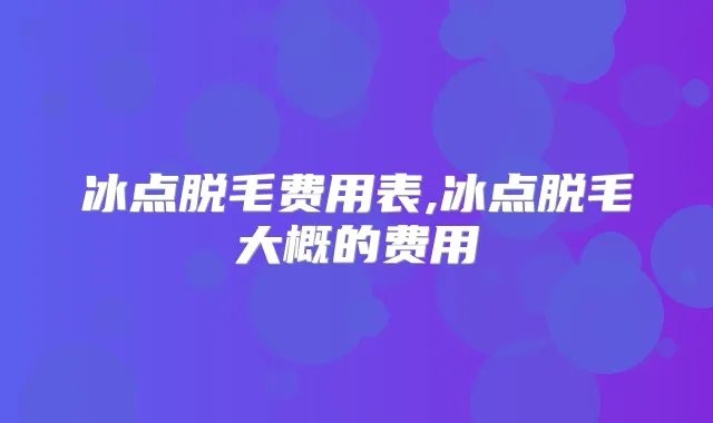 冰点脱毛费用表,冰点脱毛大概的费用