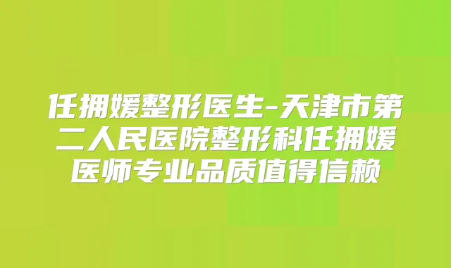 任拥媛整形医生-天津市第二人民医院整形科任拥媛医师专业品质值得信赖