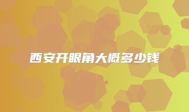 西安开眼角大概多少钱