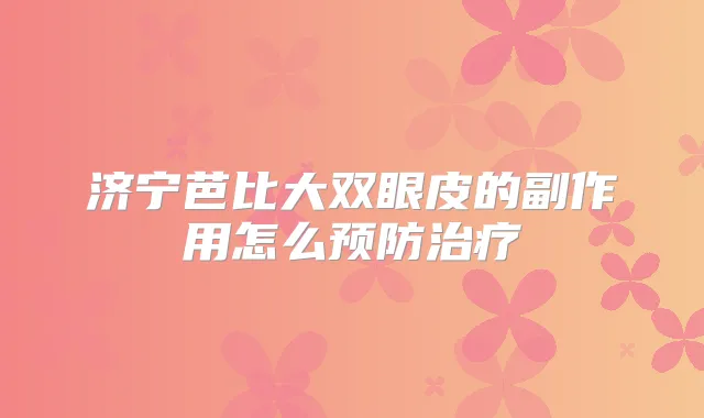 济宁芭比大双眼皮的副作用怎么预防