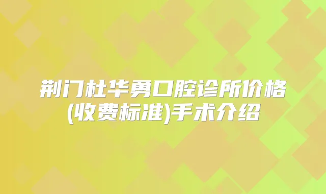 荆门杜华勇口腔诊所价格(收费标准)手术介绍