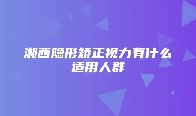 湘西隐形矫正视力有什么适用人群