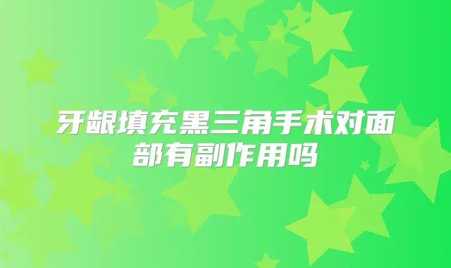 牙龈填充黑三角手术对面部有副作用吗