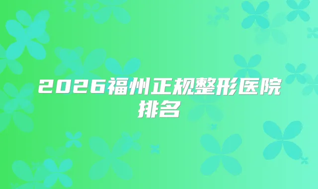 2026福州正规整形医院排名