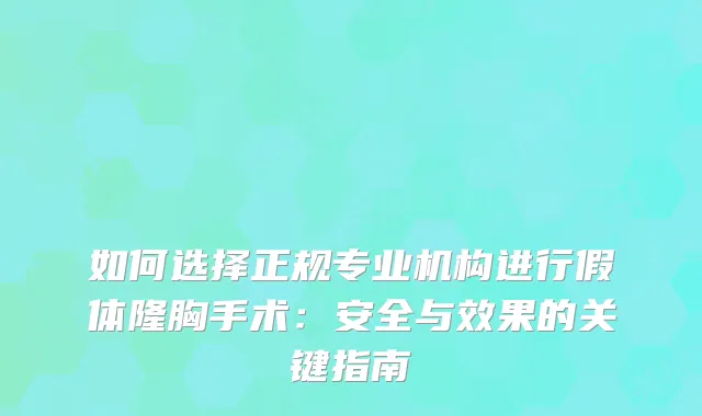 如何选择正规专业机构进行假体隆胸手术：安全与效果的关键指南