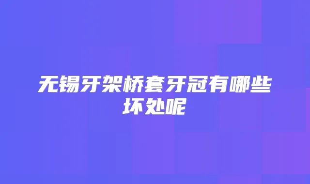 无锡牙架桥套牙冠有哪些坏处呢
