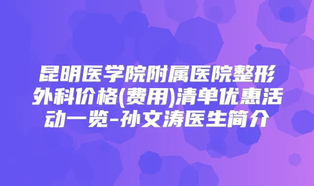 昆明医学院附属医院整形外科价格(费用)清单优惠活动一览-孙文涛医生简介