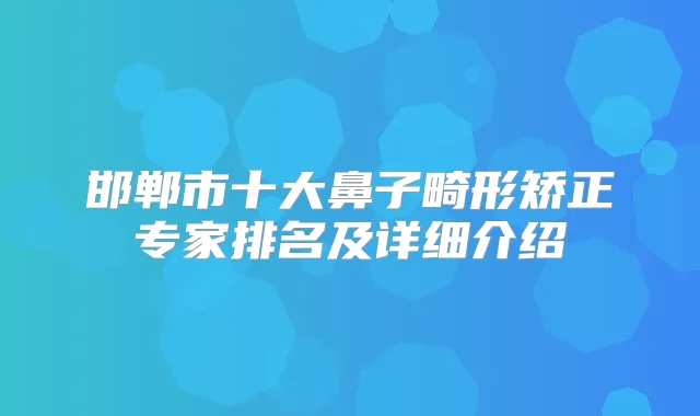 邯郸市十大鼻子畸形矫正专家排名及详细介绍