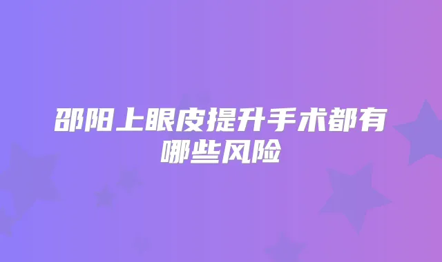 邵阳上眼皮提升手术都有哪些风险