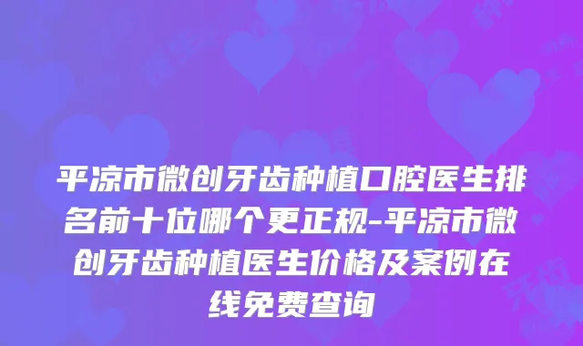 平凉市微创牙齿种植口腔医生排名前十位哪个更正规-平凉市微创牙齿种植医生价格及案例在线免费查询