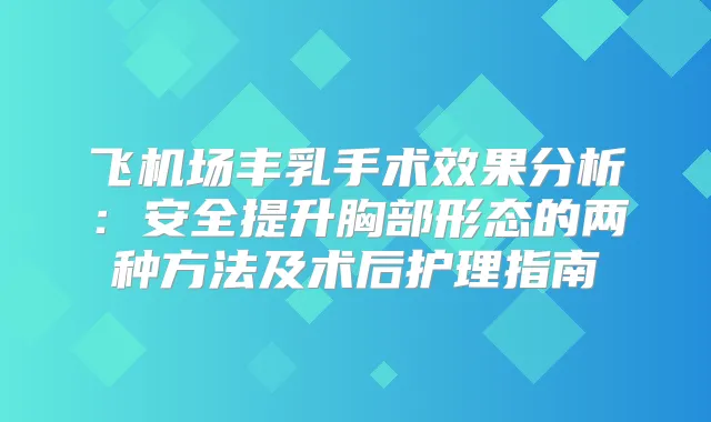 飞机场丰乳手术效果分析：安全提升胸部形态的两种方法及术后护理指南
