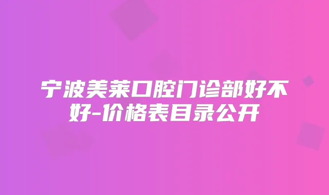 宁波美莱口腔门诊部好不好-价格表目录公开