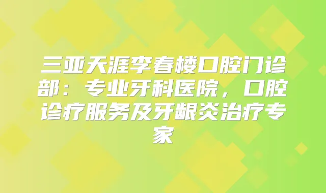 三亚天涯李春楼口腔门诊部：专业牙科医院，口腔诊疗服务及牙龈炎专家