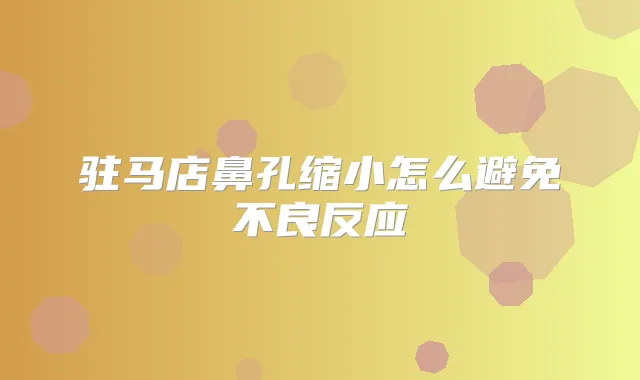 驻马店鼻孔缩小怎么避免不良反应