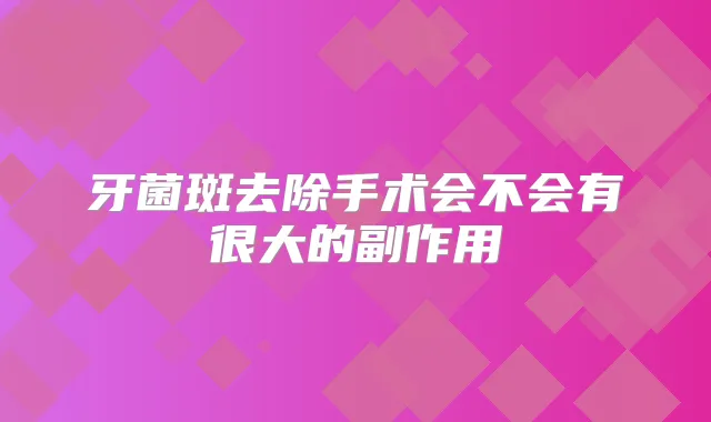 牙菌斑去除手术会不会有很大的副作用