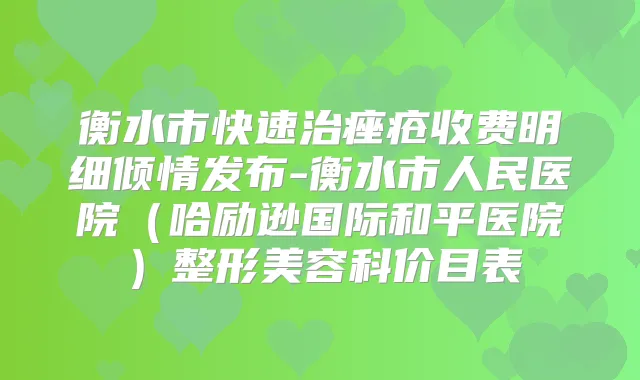 衡水市快速治痤疮收费明细倾情发布-衡水市人民医院(哈励逊国际和平医院)整形美容科价目表
