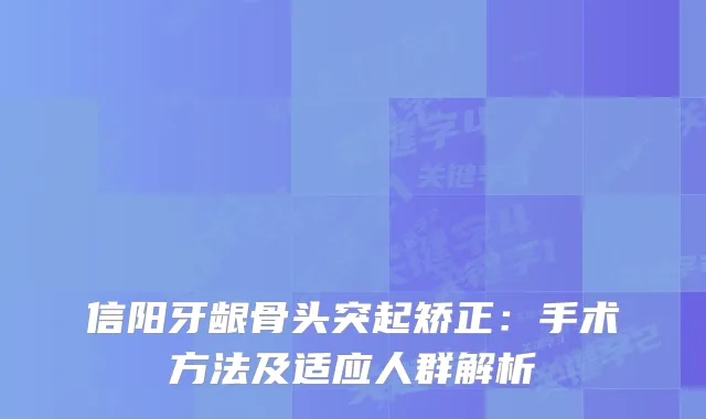 信阳牙龈骨头突起矫正：手术方法及适应人群解析