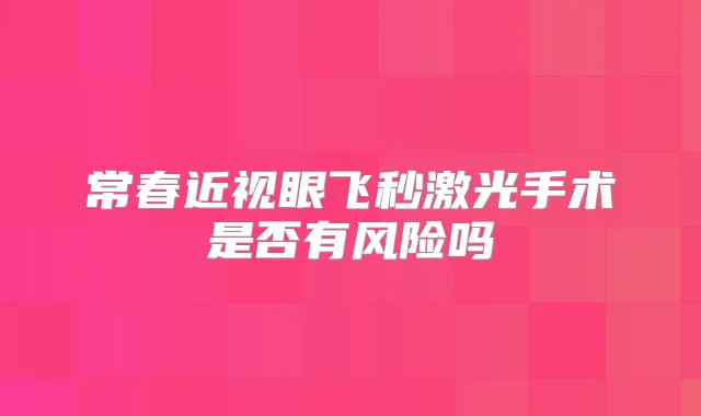 常春近视眼飞秒激光手术是否有风险吗