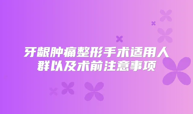 牙龈肿痛整形手术适用人群以及术前注意事项