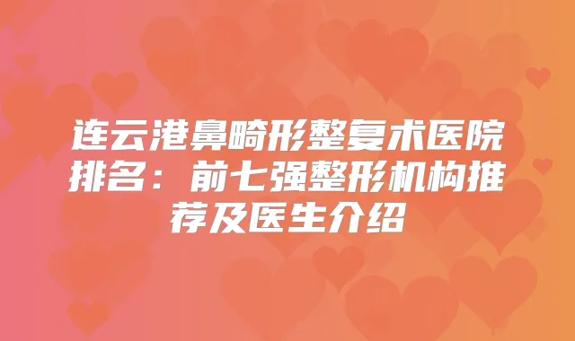 连云港鼻畸形整复术医院排名：前七强整形机构推荐及医生介绍
