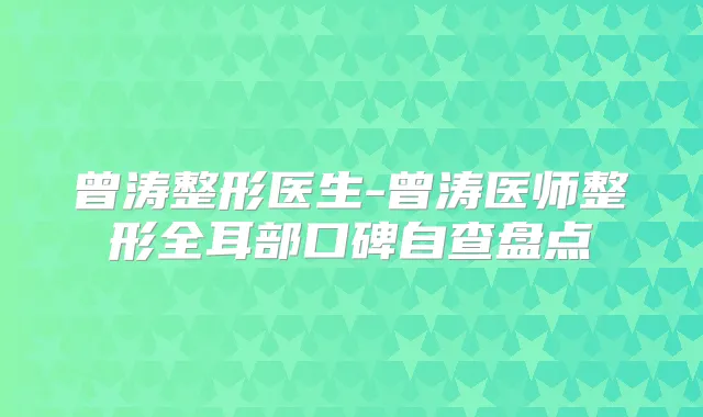 曾涛整形医生-曾涛医师整形全耳部口碑自查盘点