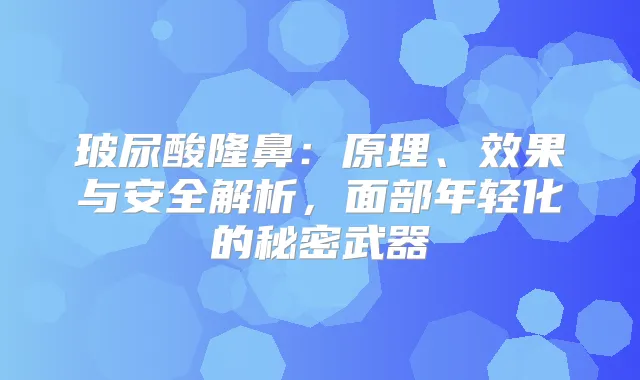 玻尿酸隆鼻：原理、效果与安全解析，面部年轻化的秘密武器