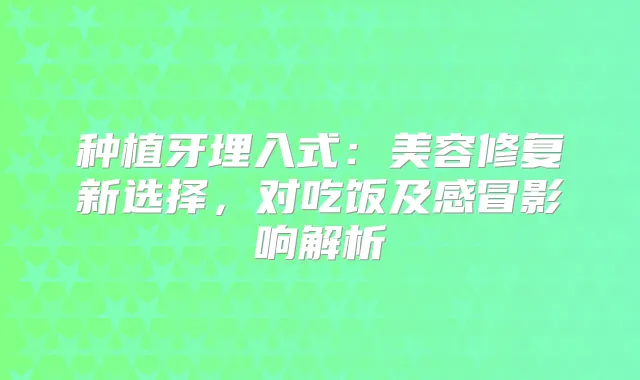 种植牙埋入式:美容修复新选择,对吃饭及感冒影响解析