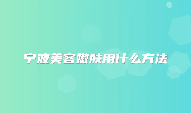 宁波美容嫩肤用什么方法