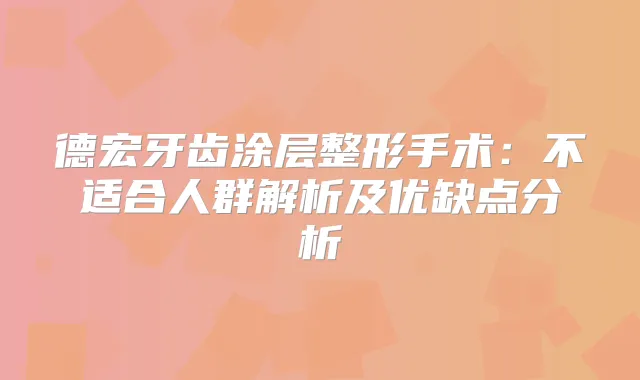 德宏牙齿涂层整形手术：不适合人群解析及优缺点分析