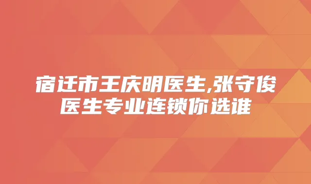 宿迁市王庆明医生,张守俊医生专业连锁你选谁