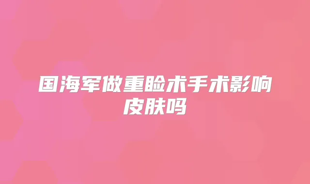 国海军做重睑术手术影响皮肤吗
