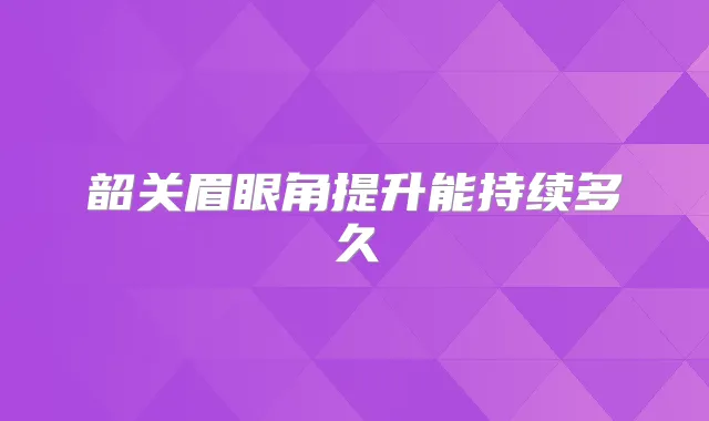 韶关眉眼角提升能持续多久
